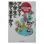 アタマで小学生に勝てますか？／全日本学力向上委員会