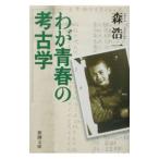 わが青春の考古学／森浩一
