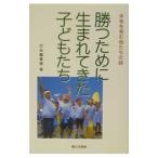 勝つために生まれてきた子どもたち／第三文明社
