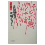 その印鑑、押してはいけない！−金融被害の現場を歩く−／北健一