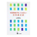 国語教師が知っておきたい日本語文法／山田敏弘