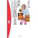 世界六大宗教１０１の常識−世界の宗教の教義と歴史が面白いほどよくわかる−／大澤正道
