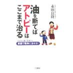 油を断てばアトピーはここまで治る／永田良隆
