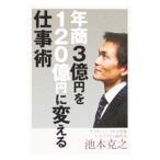 年商３億円を１２０億円に変える仕事術／池本克之