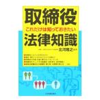取締役これだけは知っておきたい法律知識／北河隆之