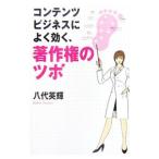 コンテンツビジネスによく効く、著作権のツボ／八代英輝