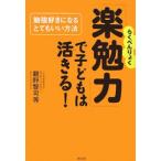 「楽勉力」で子どもは活きる！−勉強好きになるとてもいい方法 −／親野智可等