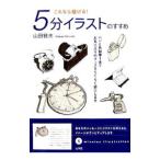 これなら描ける！５分イラストのすすめ／山田雅夫
