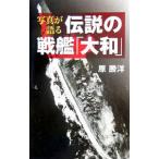 写真が語る伝説の戦艦「大和」／原勝洋