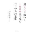 週２、３日働いて１０００万円稼ぐコンサル起業術／松林光男