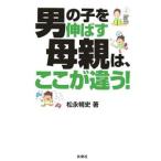 男の子を伸ばす母親は、ここが違う！／松永暢史