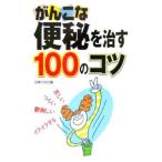 がんこな便秘を治す１００のコツ／主婦の友社