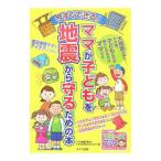 今すぐできる！ママが子どもを地震から守るための本／ママが地震災害から子どもを守るプロジェクト