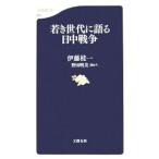 若き世代に語る日中戦争／伊藤桂一