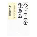 「今、ここ」を生きる−こころを伝える７通の手紙−／片山源治郎