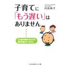 子育てに「もう遅い」はありません−心と脳の科学からわかる親が本当にすべきこと−／内田伸子