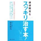 排便障害をスッキリ治す本！／松生恒夫