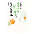 子育てのイライラ・ガミガミがなくなる本／石神明生