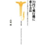 ７０円で飛行機に乗る方法−マイルを使わずとも超格安で旅行はできる−／高城剛