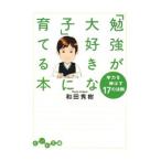 「勉強が大好きな子」に育てる本−学力を伸ばす１７の法則−／和田秀樹