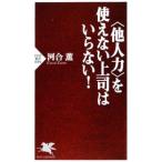〈他人力〉を使えない上司はいらない！／河合薫