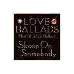 Ｓｋｏｏｐ Ｏｎ Ｓｏｍｅｂｏｄｙ／ＬＯＶＥ ＢＡＬＬＡＤＳ〜Ｂｅｓｔ Ｏｆ Ｓ．Ｏ．Ｓ．Ｂａｌｌａｄｓ〜