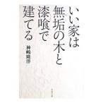 いい家は無垢の木と漆喰で建てる／神崎隆洋
