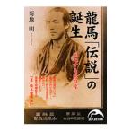 竜馬「伝説」の誕生／菊地明