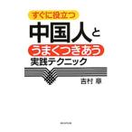 すぐに役立つ中国人とうまくつきあう実践テクニック／吉村章（１９６１〜）
