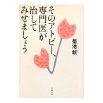 そのアトピー、専門医が治してみせましょう／菊池新
