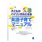 子どもがバイリンガルになる英語子育てマニュアル−英語が苦手でも大丈夫！楽しみながら英語が話せる子どもを育てるノウハウと表現４７２−／高橋正彦