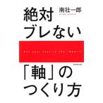 絶対ブレない「軸」のつくり方／南壮一郎