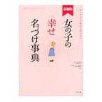 女の子の幸せ名づけ事典 【最新版】／阿辻哲次／黒川伊保子【監修】