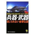 兵器・武器信じられない衝撃な話 戦闘機から空母、潜水艦、戦車、ミサイル、小銃まで／博学こだわり倶楽部【編】
