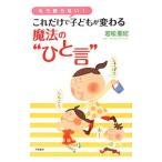 これだけで子どもが変わる魔法の“ひと言”／若松亜紀