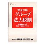 完全攻略グループ法人税制／事業再編・Ｍ＆Ａ研究所