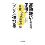 運動嫌いを直せば、子供の自信やる気持続力はグングン伸びる／石井丈博