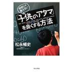 学校じゃ教えない「子供のアタマ」を良くする方法／松永暢史