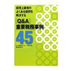 経理上級者のよくある疑問を解決する〈Ｑ＆Ａ〉重要税務事例４５／安積健