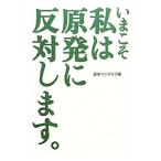いまこそ私は原発に反対します。／日本ペンクラブ