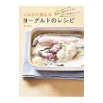 こんなに使えるヨーグルトのレシピ／ほりえさちこ