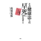 Yahoo! Yahoo!ショッピング(ヤフー ショッピング)その健康法では「早死に」する！／高須克弥