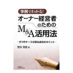 事例でわかる！オーナー経営者のためのＭ＆Ａ活用法／荒井邦彦