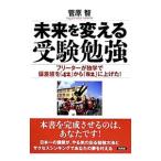 未来を変える受験勉強−フリーターが独学で偏差値を「４２」から「８２」に上げた！−／菅原智