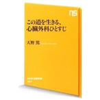 この道を生きる、心臓外科ひとすじ／天野篤