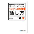 プレゼンや交渉も思いのまま！言いたいことが１２０％伝わる話し方／石田芳恵