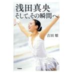 浅田真央そして、その瞬間へ／吉田順（シナリオライター）