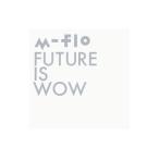 ｍ−ｆｌｏ／ＦＵＴＵＲＥ ＩＳ ＷＯＷ