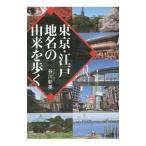東京・江戸地名の由来を歩く／谷川彰英