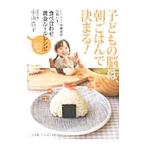 子どもの脳は、「朝ごはん」で決まる！／小山浩子